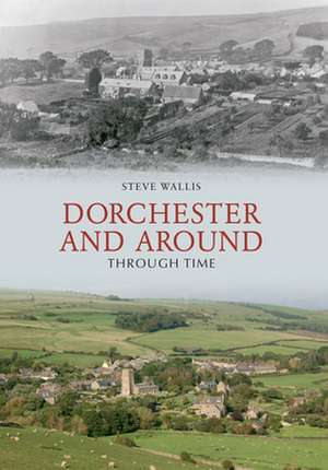 Dorchester and Around Through Time de Steve Wallis