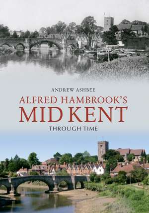 Alfred Hambrook's Mid Kent Through Time de Andrew Ashbee