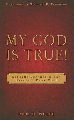 My God Is True!: Lessons Learned Along Cancer's Dark Road de Paul D. Wolfe