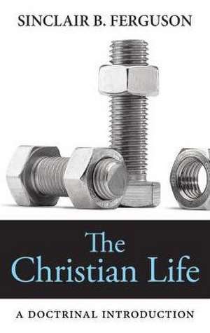 The Christian Life: A Doctrinal Introduction de Sinclair B. Ferguson