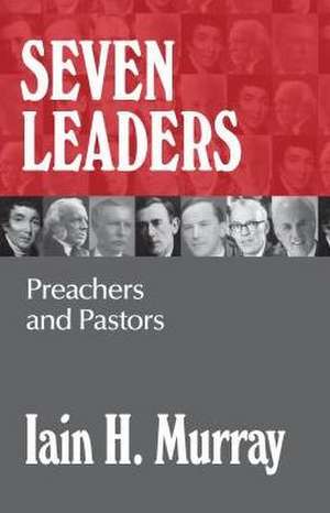 Seven Leaders: Preachers and Pastors de Iain H. Murray