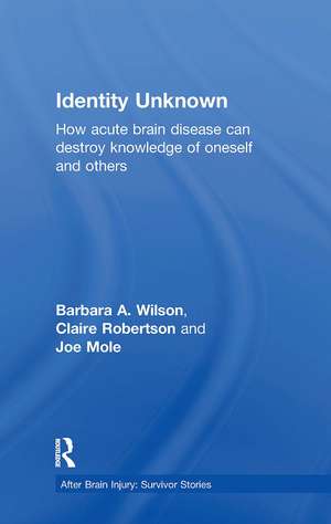 Identity Unknown: How acute brain disease can destroy knowledge of oneself and others de Barbara A. Wilson