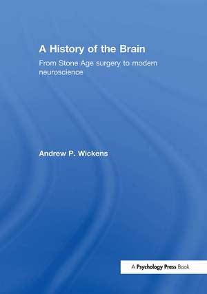 A History of the Brain: From Stone Age surgery to modern neuroscience de Andrew P. Wickens