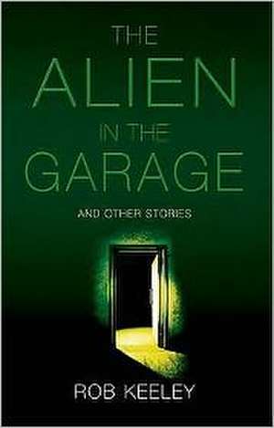 The Alien in the Garage and Other Stories de Rob Keeley