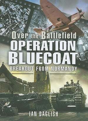 Operation Bluecoat: Breakout from Normandy de Ian Daglish