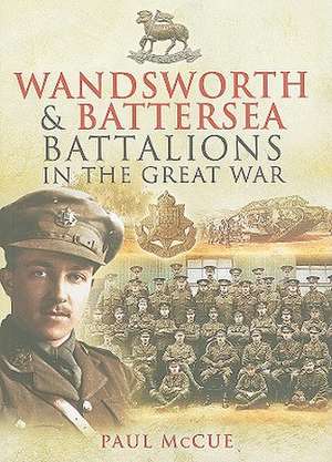 Wandsworth and Battersea Battalions in the Great War de Paul McCue