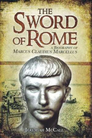 The Sword of Rome: A Biography of Marcus Claudius Marcellus de Jeremiah B. McCall