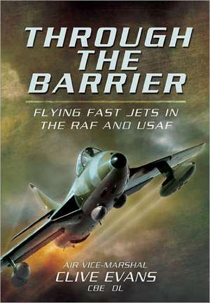 Through the Barrier: Flying Fast Jets in the RAF and USAF de Clive Evans