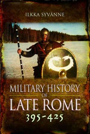 Military History of Late Rome 395-425 de Ilkka Syvänne