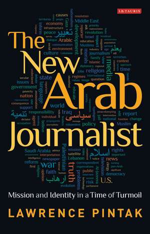 The New Arab Journalist: Mission and Identity in a Time of Turmoil de Lawrence Pintak