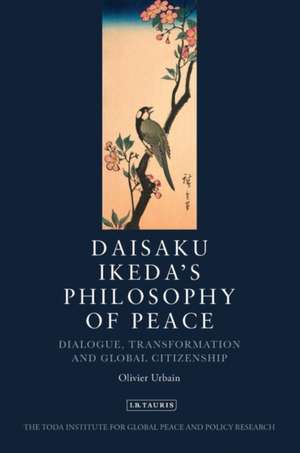 Daisaku Ikeda's Philosophy of Peace: Dialogue, Transformation and Global Citizenship de Olivier Urbain