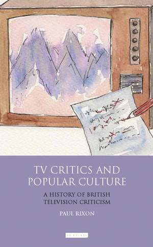 TV Critics and Popular Culture: A History of British Television Criticism de Paul Rixon