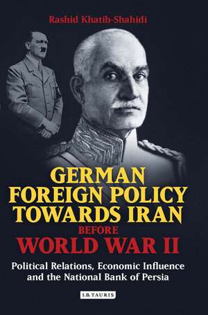 German Foreign Policy Towards Iran Before World War II: Political Relations, Economic Influence and the National Bank of Persia de Rashid Khatib-Shahidi