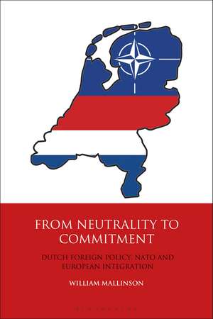 From Neutrality to Commitment: Dutch Foreign Policy, NATO and European Integration de William Mallinson