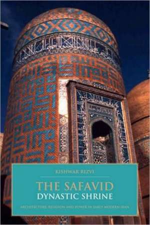 The Safavid Dynastic Shrine: Architecture, Religion and Power in Early Modern Iran de Kishwar Rizvi