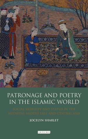 Patronage and Poetry in the Islamic World: Social Mobility and Status in the Medieval Middle East and Central Asia de Jocelyn Sharlet