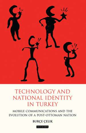 Technology and National Identity in Turkey: Mobile Communications and the Evolution of a Post-Ottoman Nation de Burce Celik