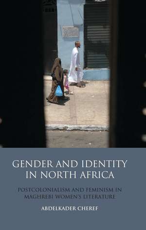 Gender and Identity in North Africa: Postcolonialism and Feminism in Maghrebi Women's Literature de Abdelkader Cheref