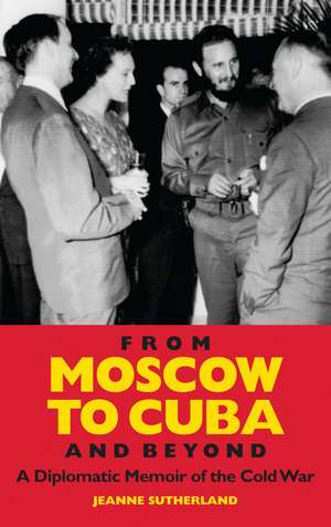 From Moscow to Cuba and Beyond: A Diplomatic Memoir of the Cold War de Jeanne Sutherland