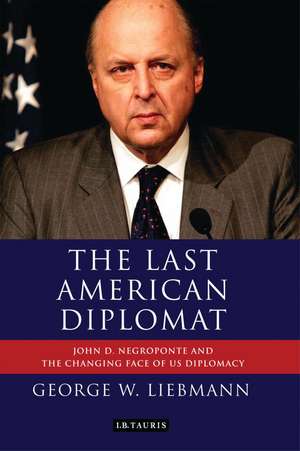 The Last American Diplomat: John D Negroponte and the Changing Face of US Diplomacy de George W. Liebmann