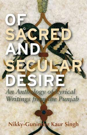 Of Sacred and Secular Desire: An Anthology of Lyrical Writings from the Punjab de Nikky-Guninder Kaur Singh