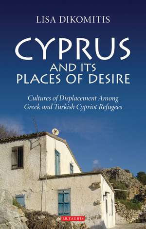 Cyprus and its Places of Desire: Cultures of Displacement among Greek and Turkish Cypriot Refugees de Lisa Dikomitis