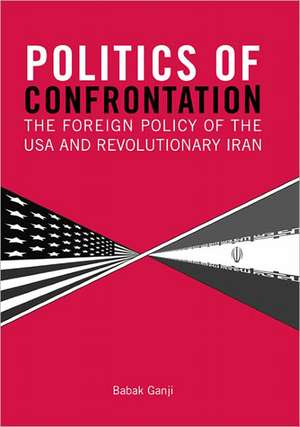 Politics of Confrontation: The Foreign Policy of the USA and Revolutionary Iran de Babak Ganji