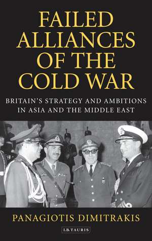 Failed Alliances of the Cold War: Britain's Strategy and Ambitions in Asia and the Middle East de Panagiotis Dimitrakis