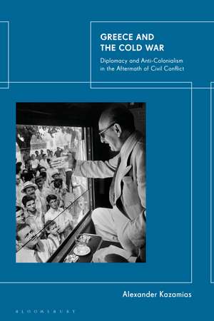 Greece and the Cold War: Diplomacy and Anti-Colonialism in the Aftermath of Civil Conflict de Alexander Kazamias