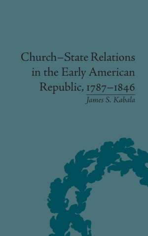 Church-State Relations in the Early American Republic, 1787-1846 de James S Kabala