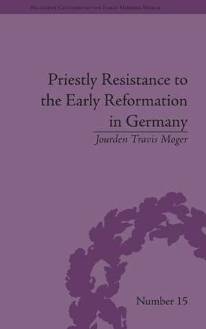 Priestly Resistance to the Early Reformation in Germany de Jourden Travis Moger