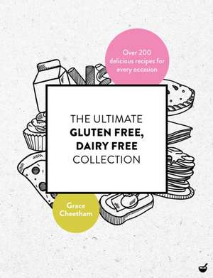 The Ultimate Gluten Free, Dairy Free Collection: Over 200 Delicious, Free from Recipes for Every Occasion de Grace Cheetham