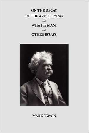 On the Decay of the Art of Lying and What Is Man? and Other Essays de Mark Twain