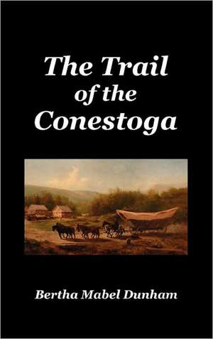 The Trail of the Conestoga de Bertha Mabel Dunham