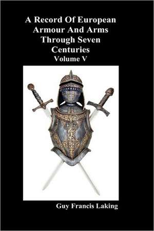 A Record of European Armour and Arms Through Seven Centuries, Volume V de Guy Francis Laking