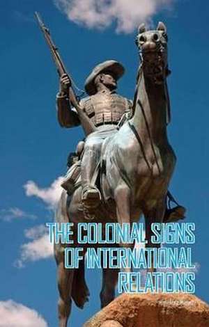 The Colonial Signs of International Relations de Himadeep Muppidi