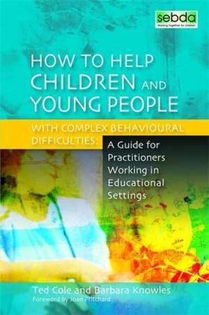 How to Help Children and Young People with Complex Behavioural Difficulties: A Guide for Practitioners Working in Educational Settings de Ted Cole