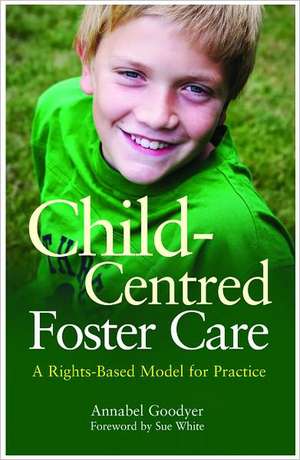 Child-Centred Foster Care: A Rights-Based Model for Practice de Annabel Goodyer