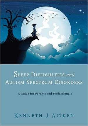 Sleep Difficulties and Autism Spectrum Disorders: A Guide for Parents and Professionals de Kenneth J. Aitken