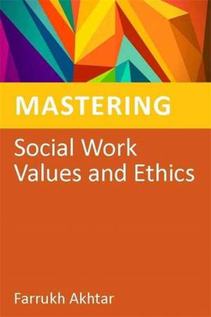 Mastering Social Work Values and Ethics de Farrukh Akhtar