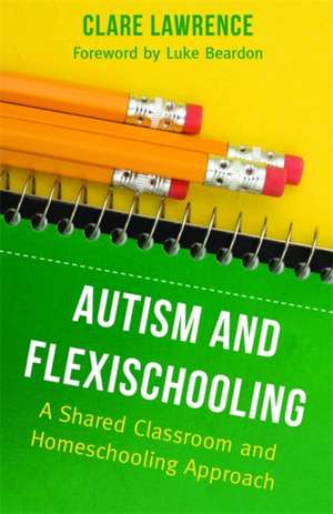 Autism and Flexischooling: A Shared Classroom and Homeschooling Approach de Clare Lawrence