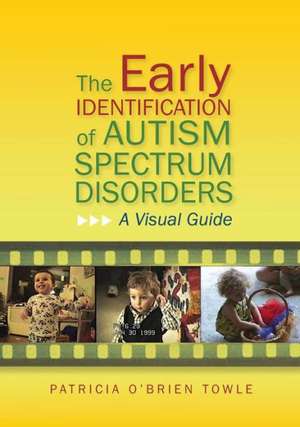 The Early Identification of Autism Spectrum Disorders: A Visual Guide de Patricia O'Brien Towle