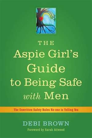 The Aspie Girl's Guide to Being Safe with Men de Debi Brown