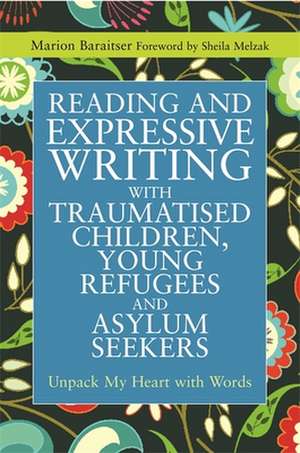 Reading and Expressive Writing with Traumatised Children, Young Refugees and Asylum Seekers de Marion Baraitser