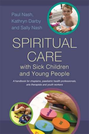 Spiritual Care with Sick Children and Young People de Paul Nash