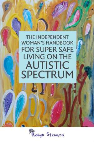 The Independent Woman's Handbook for Super Safe Living on the Autistic Spectrum de Robyn Steward