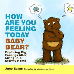 How Are You Feeling Today Baby Bear?: Exploring Big Feelings After Living in a Stormy Home de Jane Evans