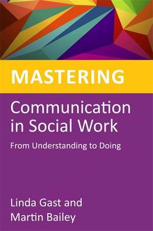 Mastering Communication in Social Work: From Understanding to Doing de Linda Gast