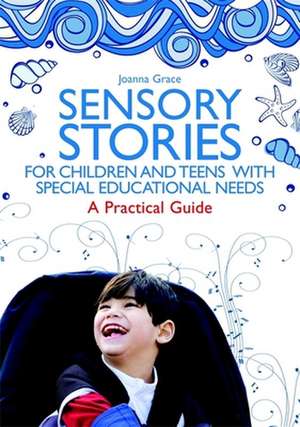 Sensory Stories for Children and Teens with Special Educational Needs: A Practical Guide de Joanna Grace