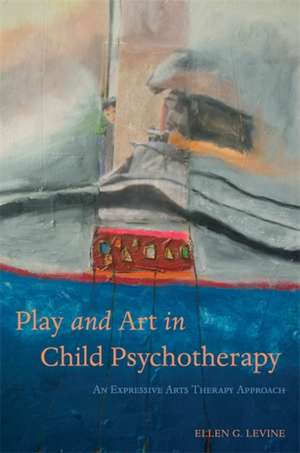 Play and Art in Child Psychotherapy: An Expressive Arts Therapy Approach de Ellen Levine